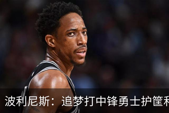 波利尼斯：追梦打中锋勇士护筐和协防会崩 波杰得拼命造进攻犯规